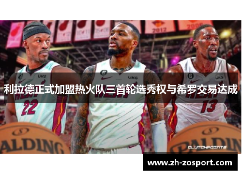 利拉德正式加盟热火队三首轮选秀权与希罗交易达成