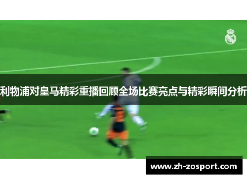利物浦对皇马精彩重播回顾全场比赛亮点与精彩瞬间分析