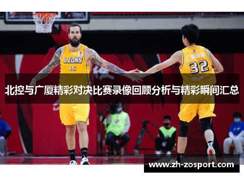 北控与广厦精彩对决比赛录像回顾分析与精彩瞬间汇总