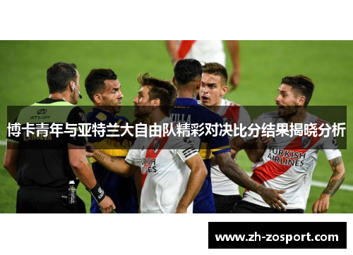 博卡青年与亚特兰大自由队精彩对决比分结果揭晓分析