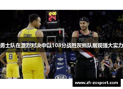 勇士队在激烈对决中以108分战胜灰熊队展现强大实力