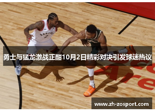 勇士与猛龙激战正酣10月2日精彩对决引发球迷热议