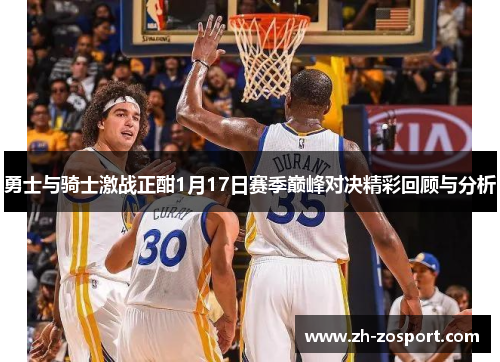 勇士与骑士激战正酣1月17日赛季巅峰对决精彩回顾与分析