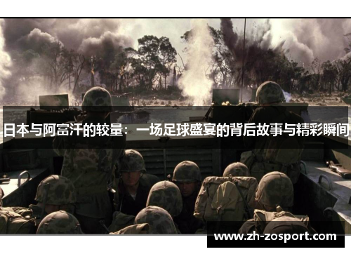 日本与阿富汗的较量：一场足球盛宴的背后故事与精彩瞬间