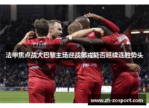 法甲焦点战大巴黎主场迎战第戎能否延续连胜势头