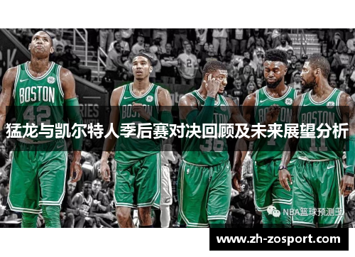 猛龙与凯尔特人季后赛对决回顾及未来展望分析